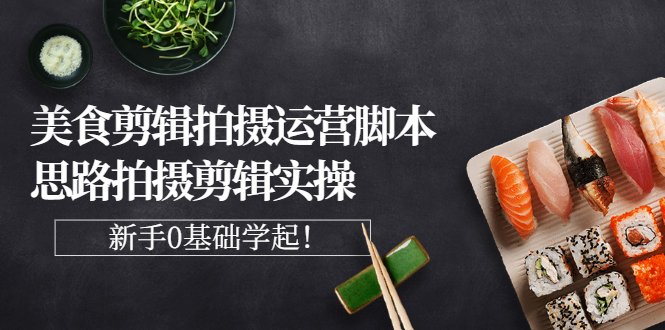 【副业项目3270期】美食剪辑拍摄拍摄剪辑实操课，新手0基础学起（教你怎么拍美食视频才能火）-悠闲副业网