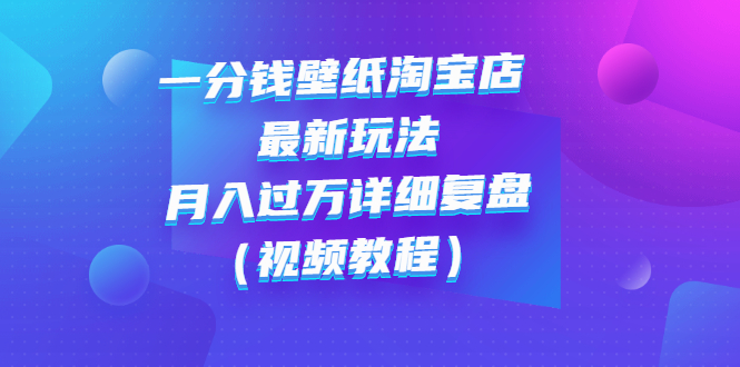 【副业项目3294期】一分钱壁纸淘宝店 最新玩法：月入过万详细复盘（淘宝卖一分钱一毛钱壁纸技巧教程）-悠闲副业网