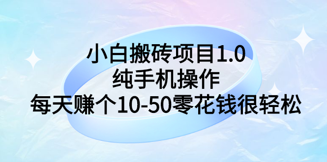 【副业项目3301期】小白搬砖项目1.0，纯手机操作，每天赚个10-50零花钱很轻松-悠闲副业网