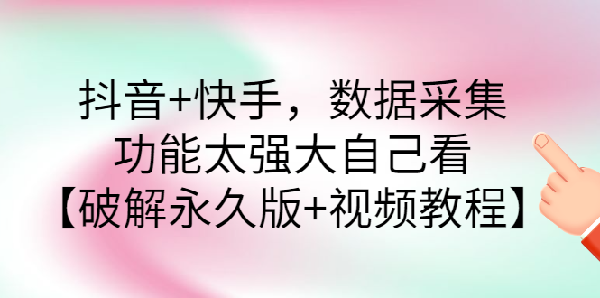 【副业项目3317期】抖音+快手，数据采集，功能太强大自己看【破解永久版+视频教程】-悠闲副业网