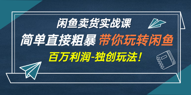 【副业项目3340期】闲鱼卖货实战课，简单直接粗暴（闲鱼怎么卖货赚钱的独创玩法）-悠闲副业网