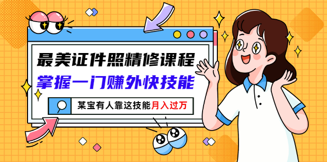 【副业项目3349期】最美证件照精修课程：掌握一门赚外快技能，某宝有人靠这技能月入过万-悠闲副业网