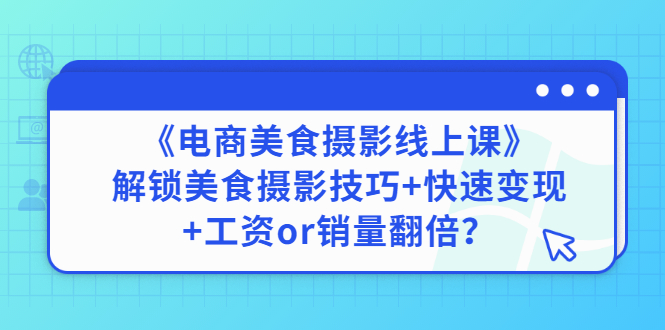 【副业项目3391期】《电商美食摄影线上课》解锁美食摄影技巧+快速变现+工资or销量翻倍-悠闲副业网