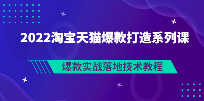 【副业项目3401期】2022淘宝天猫如何打造爆款打造系列课：爆款实战落地技术教程（价值1980元）-悠闲副业网