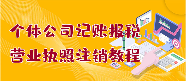【副业项目3405期】个体公司记账报税+营业执照注销教程(代理记账报税赚钱项目揭秘)-悠闲副业网