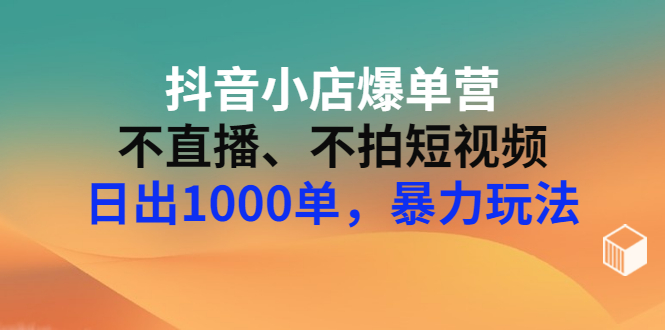 【副业项目3409期】抖音小店爆单营：不直播、不拍短视频、日出1000单，暴力玩法（价值2980元）-悠闲副业网