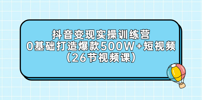 【副业项目3412期】抖音变现实操训练营：从零教你用抖音赚钱（26节视频课）-悠闲副业网