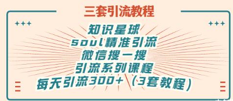 【副业项目3419期】知识星球引流+soul引流+微信搜一搜引流，引流系列课程，每天300+精准粉（3套教程)-悠闲副业网