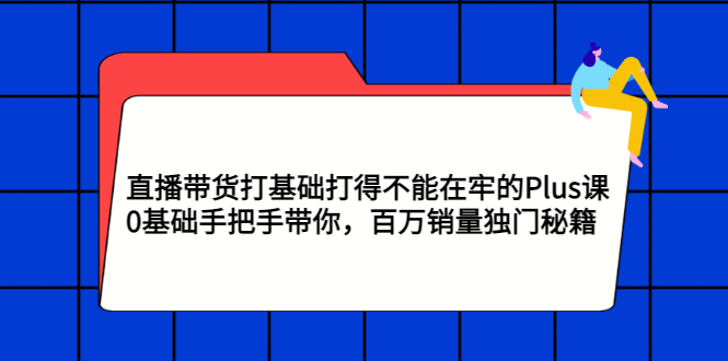 【副业项目3422期】直播带货打基础打得不能在牢的Plus课（零基础如何直播带货）-悠闲副业网
