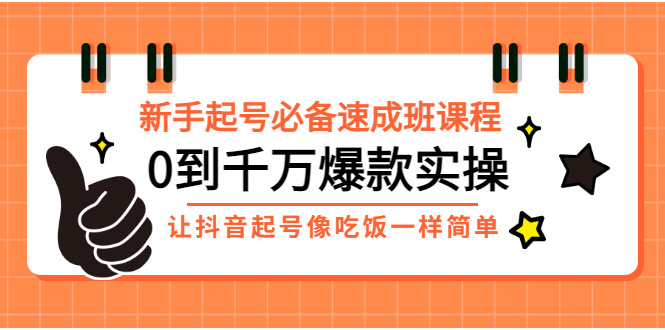 【副业项目3424期】新手起号必备速成班课程：0到千万爆款实操（抖音短视频怎么做起来）-悠闲副业网