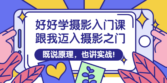 【副业项目3432期】好好学摄影入门课：摄影原理和实战-悠闲副业网