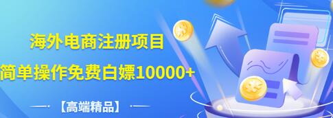 【副业项目3444期】【高端精品】海外电商注册项目，简单操作免费白嫖10000+-悠闲副业网