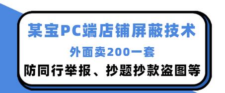 【副业项目3450期】某宝PC端店铺屏蔽技术：防同行举报、抄题抄款盗图等（淘宝盗图防举报防打假）-悠闲副业网