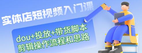 【副业项目3452期】实体店怎么做短视频（课程包含dou+投放+带货脚本+剪辑操作流程和思路）-悠闲副业网