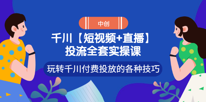 【副业项目3511期】短视频和直播投流全套实操课，玩转千川付费投放的各种技巧（抖音短视频怎么投放广告）-悠闲副业网