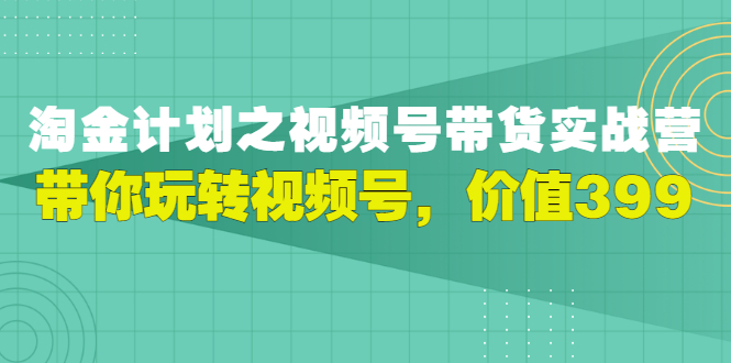 【副业项目3517期】胡子·淘金计划之视频号带货实操教程，带你玩转视频号（视频号带货怎么操作）-悠闲副业网