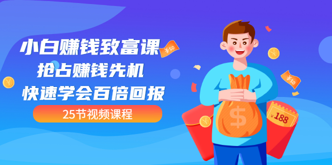 【第3545期】【全网最火】小白赚钱致富课：抢占赚钱先机 快速学会百倍回报（25节视频）-悠闲副业网