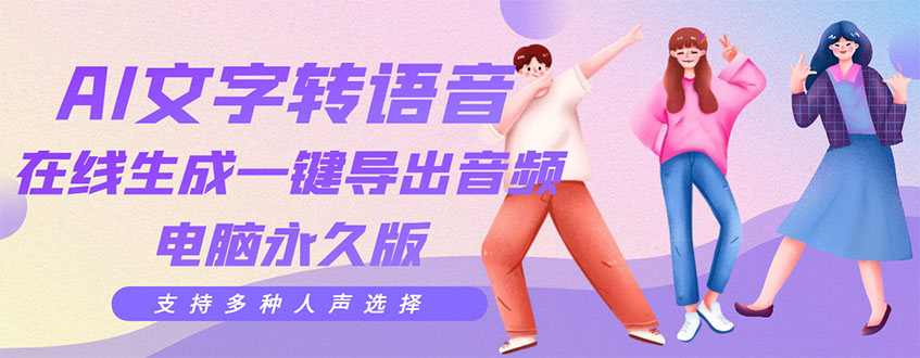 【副业项目3576期】AI文字转语音软件： 文字转语音真人发声+ 在线生成一键导出【电脑永久版】-悠闲副业网