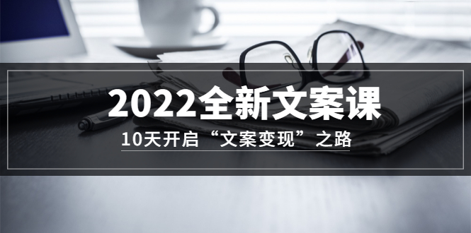 【副业项目3599期】怎么写文案吸引人：2022全新文案课，10天开启“文案变现”之路~从0基础开始学（价值399）-悠闲副业网