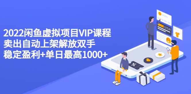 【副业项目3639期】2022闲鱼虚拟资源项目实操方法，卖出自动上架解放双手 稳定盈利+单日最高1000+-悠闲副业网
