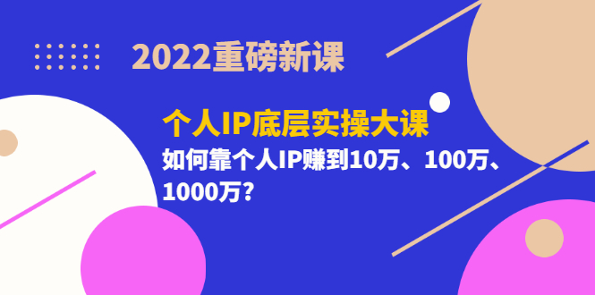 【副业项目3657期】2022个人IP底层实操大课（如何靠个人IP赚到10万、100万、1000万）-悠闲副业网
