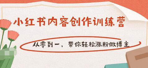 【副业项目3658期】小红书内容创作训练营：从零到一，带你轻松涨粉做博主-悠闲副业网