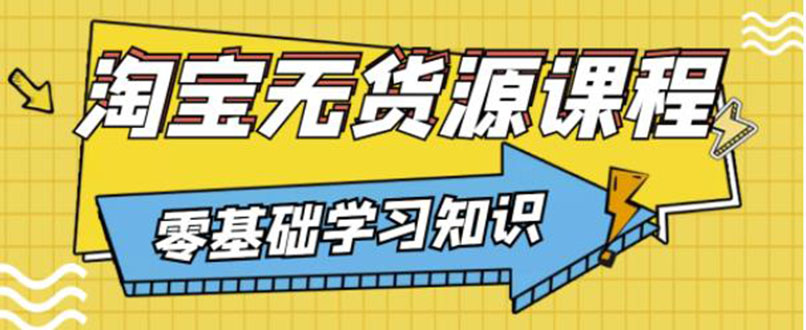 【副业项目3672期】淘宝无货源操作流程：有手就行，只要认字，小学生也可以学会-悠闲副业网