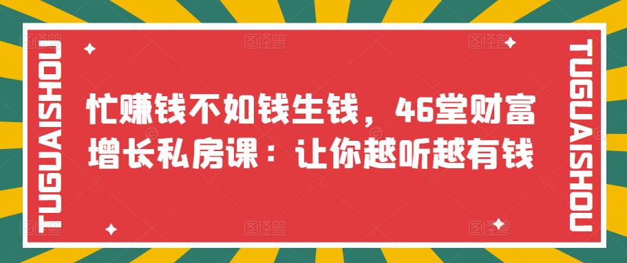 【副业项目3686期】46堂财富增长私房课：教你怎样做投资理财，实现钱生钱-悠闲副业网