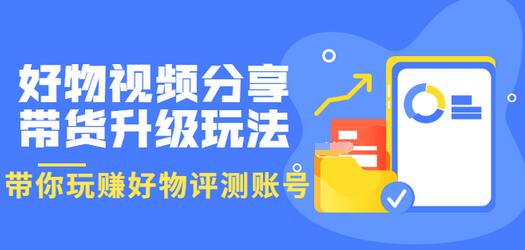 【副业项目3694期】好物视频分享带货升级玩法：玩赚好物评测账号，月入10个W-悠闲副业网