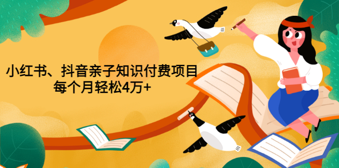 【副业项目3703期】重磅发布小红书、抖音亲子知识付费项目，每个月轻松4万+-悠闲副业网