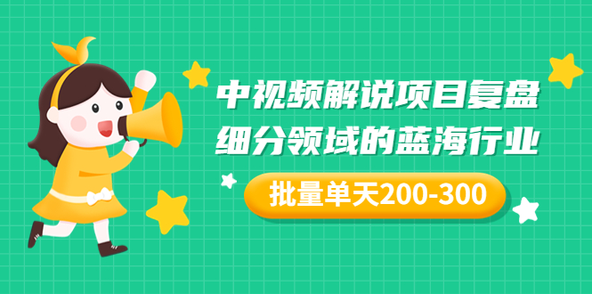 【副业项目3713期】中视频解说项目复盘：细分领域的蓝海行业，批量单天200-300收益-悠闲副业网