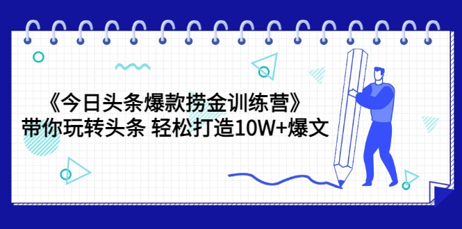【副业项目3732期】今日头条爆款捞金训练营：带你在头条赚钱， 轻松打造10W+爆文（44节课）-悠闲副业网