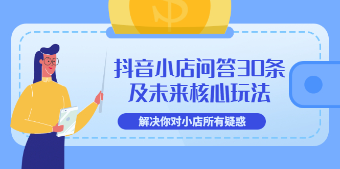 【副业项目3734期】抖音小店问答30条及未来核心玩法，解决你对小店所有疑惑【3节视频课】-悠闲副业网