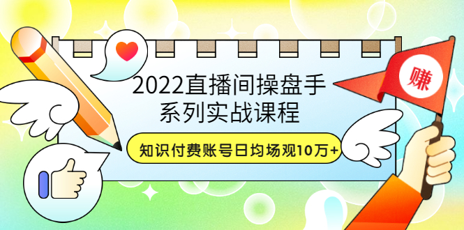【副业项目3736期】2022直播间操盘手系列实战课程：知识付费账号日均场观10万+(21节视频课)-悠闲副业网
