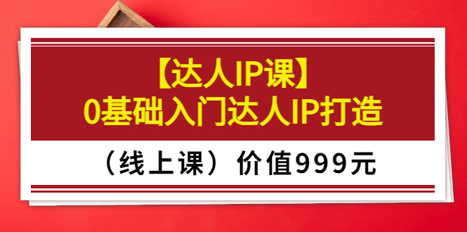 【副业项目3752期】交个朋友【达人IP课】0基础入门达人IP打造（线上课）-悠闲副业网