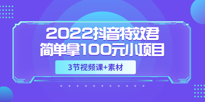 【副业项目3764期】2022抖音特效君简单拿100元小项目，可深耕赚更多（3节视频课+素材）-悠闲副业网