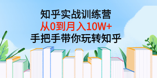 【副业项目3767期】知乎实战训练营：从0到月入10W+手把手带你玩转知乎-悠闲副业网