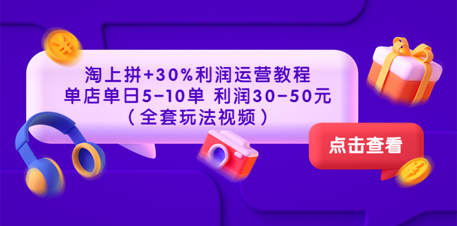 【副业项目3778期】淘上拼运营教程 ：教你怎么做淘上拼赚钱，单店单日利润30-50元（全套玩法视频）-悠闲副业网