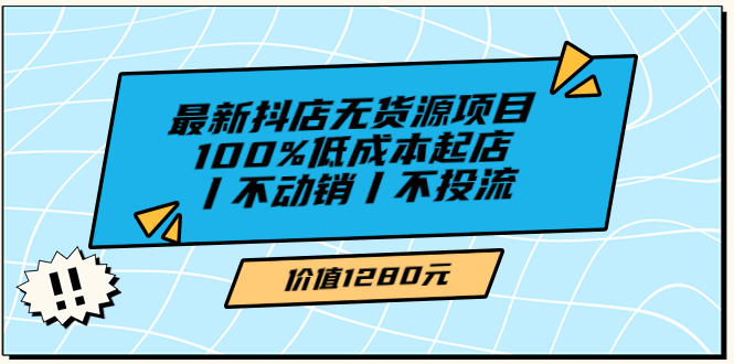 【副业项目3789期】2022最新抖店无货源项目：100%低成本起店，抖店无货源最新玩法-悠闲副业网