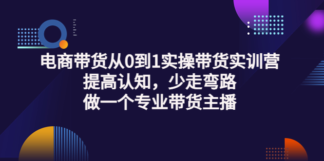 【副业项目3792期】电商带货从0到1实操带货实训营：提高认知，少走弯路，做一个专业抖音带货主播-悠闲副业网