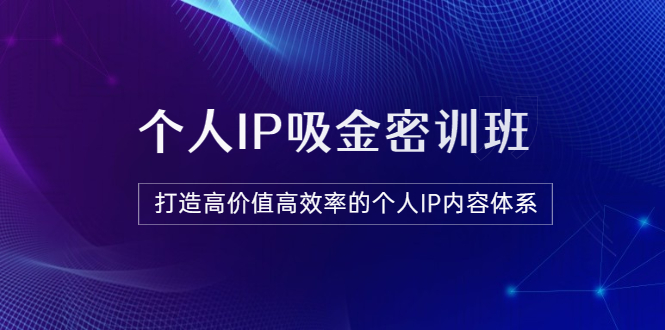 【副业项目3827期】《个人IP吸金密训班》打造高价值高效率的个人IP内容体系-悠闲副业网