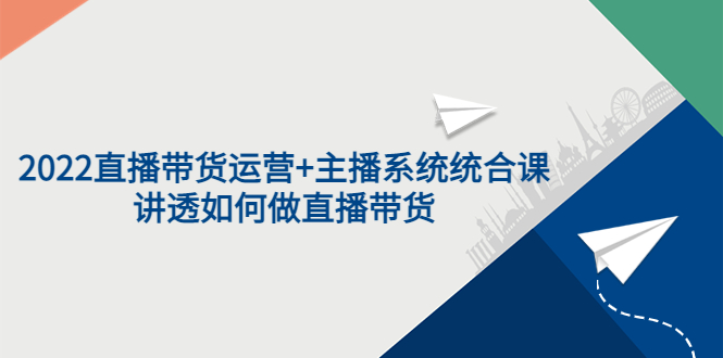 【副业项目3852期】2022直播带货运营+主播系统统合课：讲透如何做直播带货-悠闲副业网