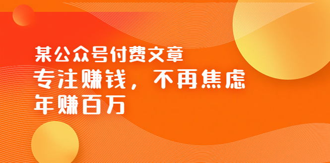 【副业项目3882期】某公众号付费文章：专注赚钱，不再焦虑，年赚百万-悠闲副业网