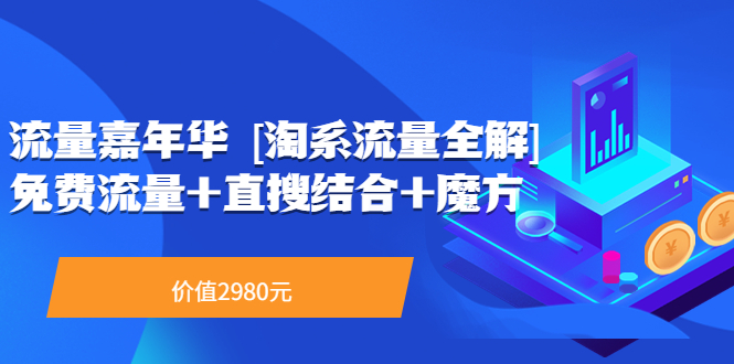 【副业项目3896期】流量嘉年华 [淘系流量全解]系列课：淘宝来了访客不转化，最新最全的系列课-悠闲副业网