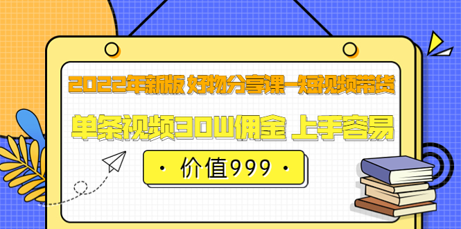 【副业项目3900期】2022年新版 好物分享课-短视频带货：单条视频30W佣金 上手容易-悠闲副业网