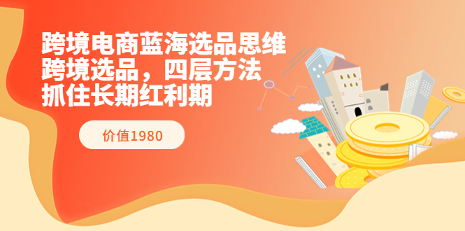 【副业项目3901期】跨境电商蓝海选品思维：跨境电商选品四层方法，抓住长期红利期（价值1980）-悠闲副业网