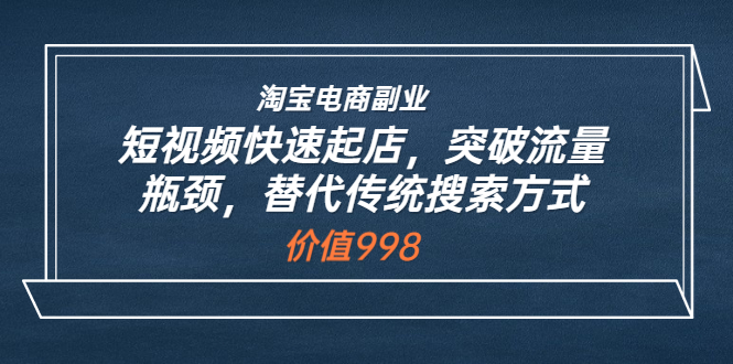 【副业项目3911期】淘宝电商副业：淘宝短视频快速起店，突破流量瓶颈-悠闲副业网