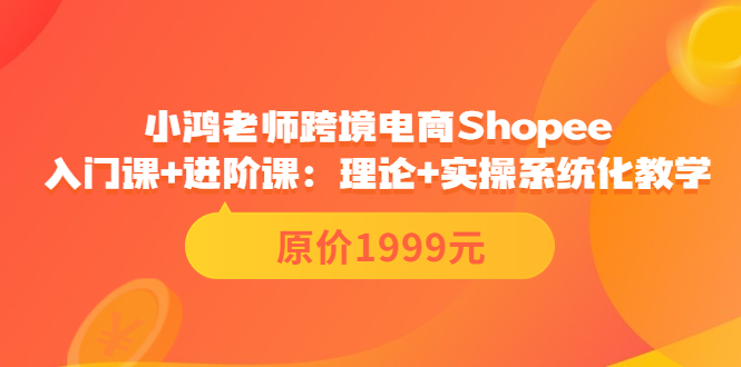 【副业项目3916期】小鸿老师跨境电商Shopee入门课+进阶课：理论+实操系统化教学，shopee怎么注册开店视频教程-悠闲副业网