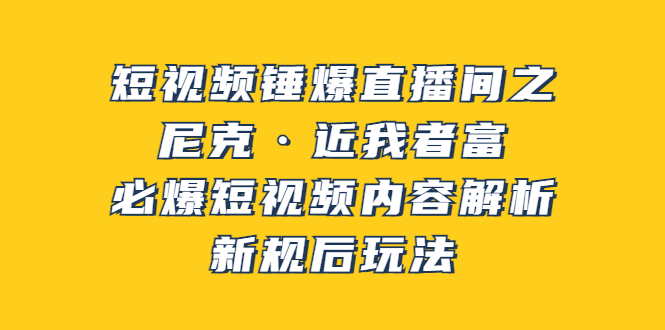 【副业项目3934期】短视频锤爆直播间之：尼克·近我者富，必爆短视频内容解析，新规后玩法-悠闲副业网