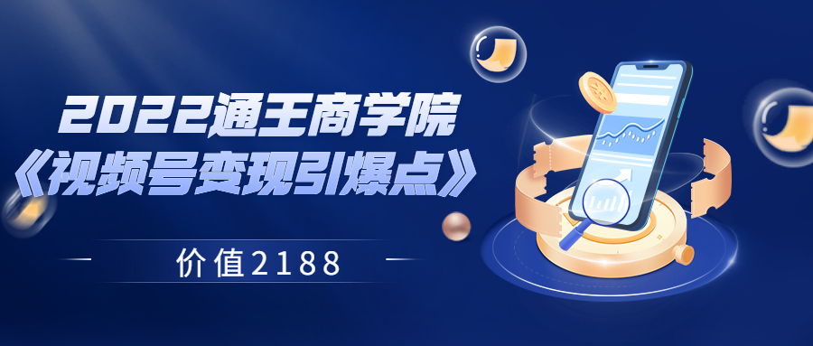 【副业项目3939期】2022通王商学院《视频号变现引爆点》-悠闲副业网